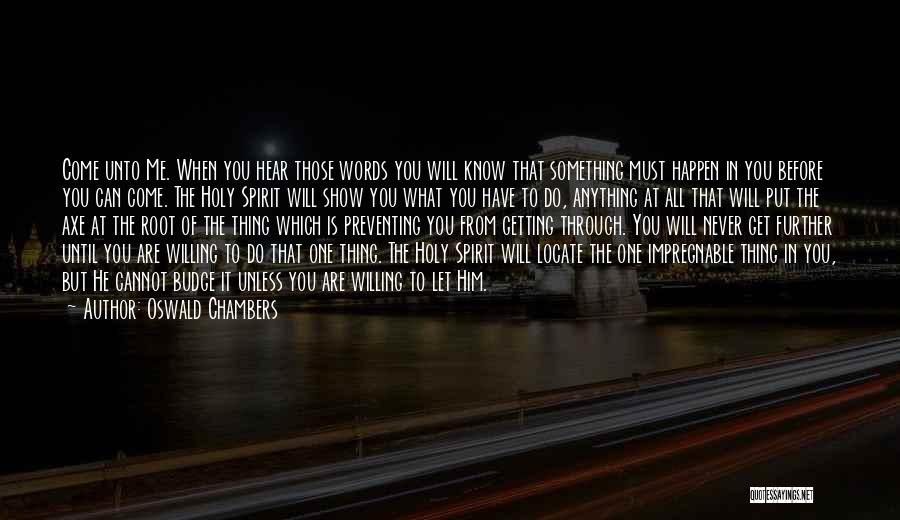 Oswald Chambers Quotes: Come Unto Me. When You Hear Those Words You Will Know That Something Must Happen In You Before You Can