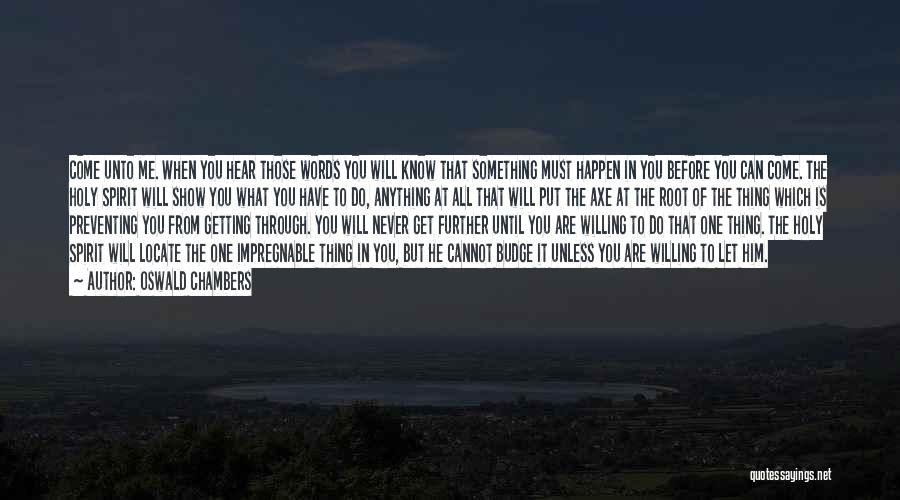 Oswald Chambers Quotes: Come Unto Me. When You Hear Those Words You Will Know That Something Must Happen In You Before You Can
