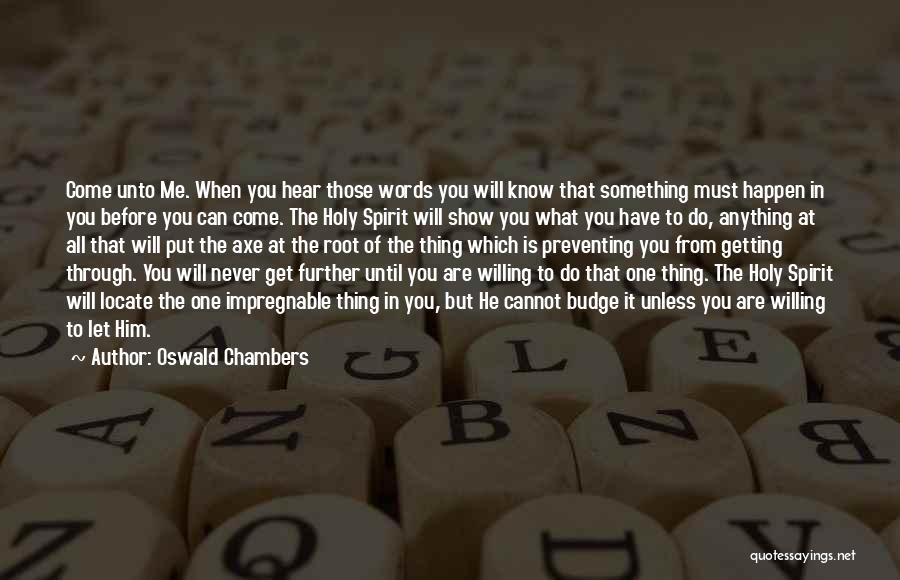 Oswald Chambers Quotes: Come Unto Me. When You Hear Those Words You Will Know That Something Must Happen In You Before You Can