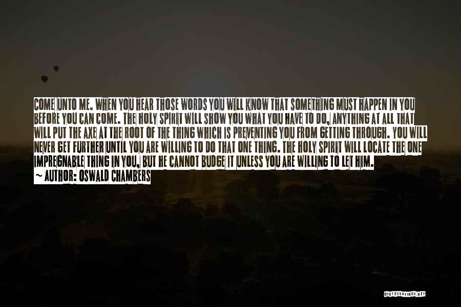 Oswald Chambers Quotes: Come Unto Me. When You Hear Those Words You Will Know That Something Must Happen In You Before You Can