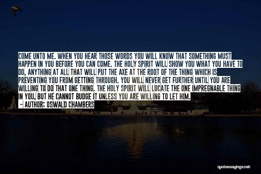 Oswald Chambers Quotes: Come Unto Me. When You Hear Those Words You Will Know That Something Must Happen In You Before You Can