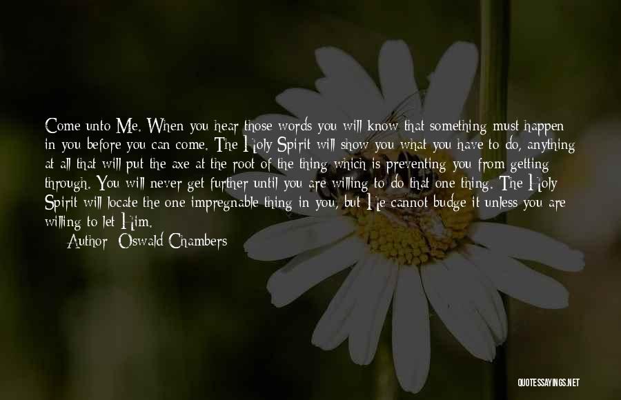 Oswald Chambers Quotes: Come Unto Me. When You Hear Those Words You Will Know That Something Must Happen In You Before You Can