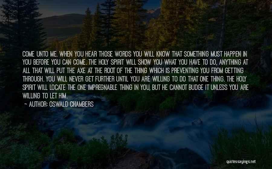 Oswald Chambers Quotes: Come Unto Me. When You Hear Those Words You Will Know That Something Must Happen In You Before You Can