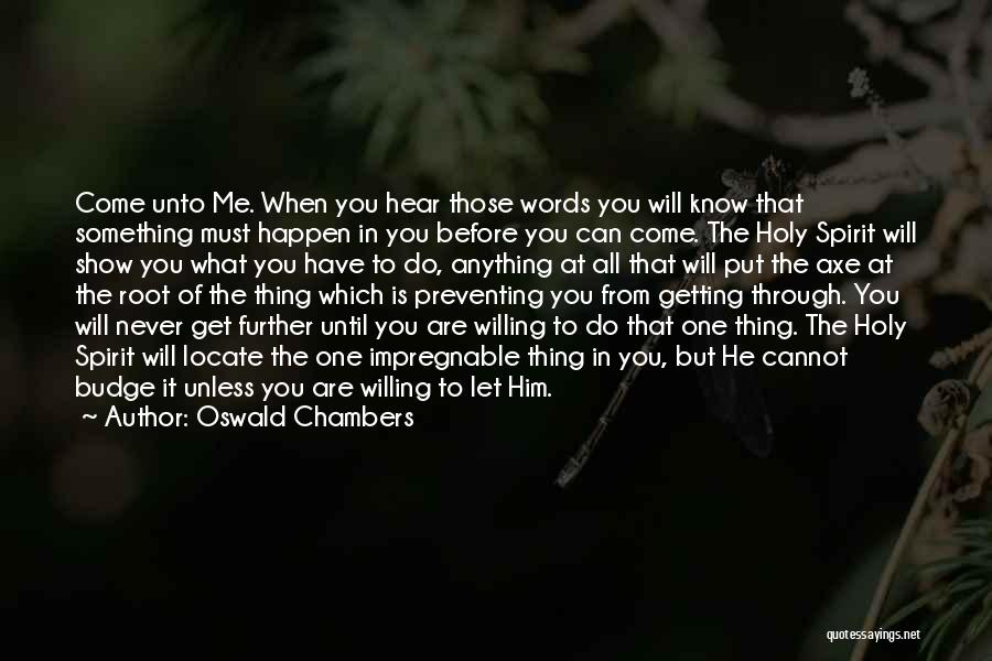 Oswald Chambers Quotes: Come Unto Me. When You Hear Those Words You Will Know That Something Must Happen In You Before You Can
