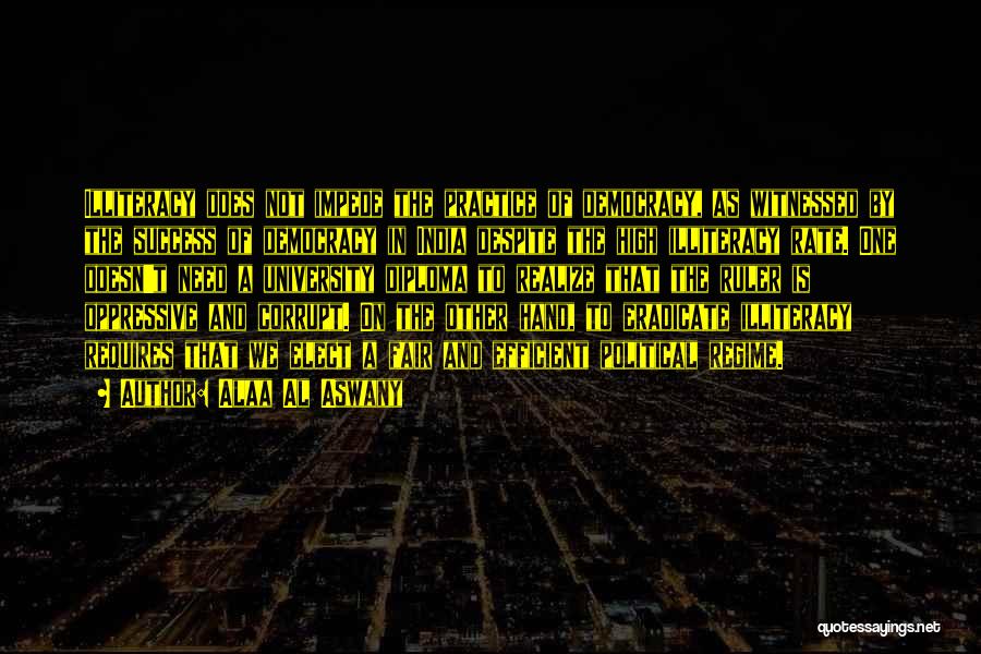 Alaa Al Aswany Quotes: Illiteracy Does Not Impede The Practice Of Democracy, As Witnessed By The Success Of Democracy In India Despite The High