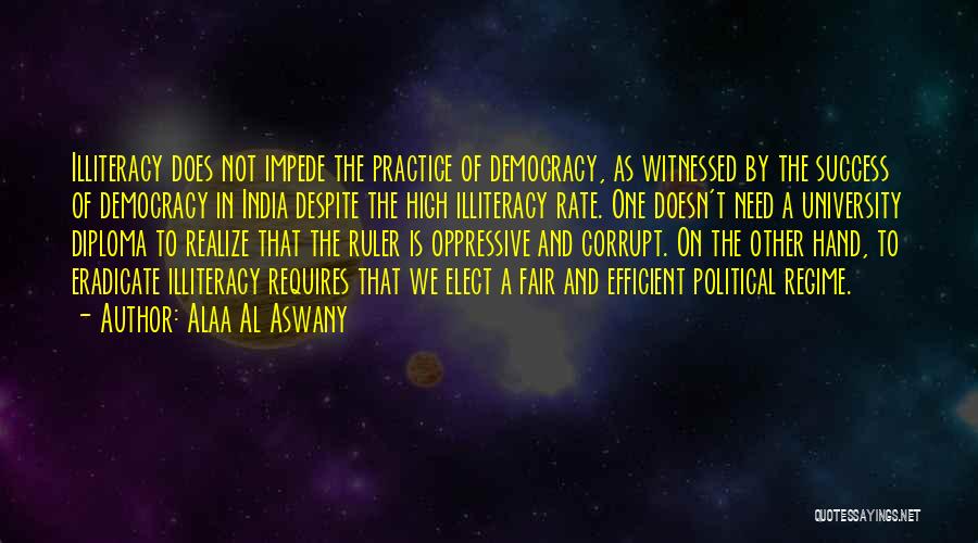 Alaa Al Aswany Quotes: Illiteracy Does Not Impede The Practice Of Democracy, As Witnessed By The Success Of Democracy In India Despite The High