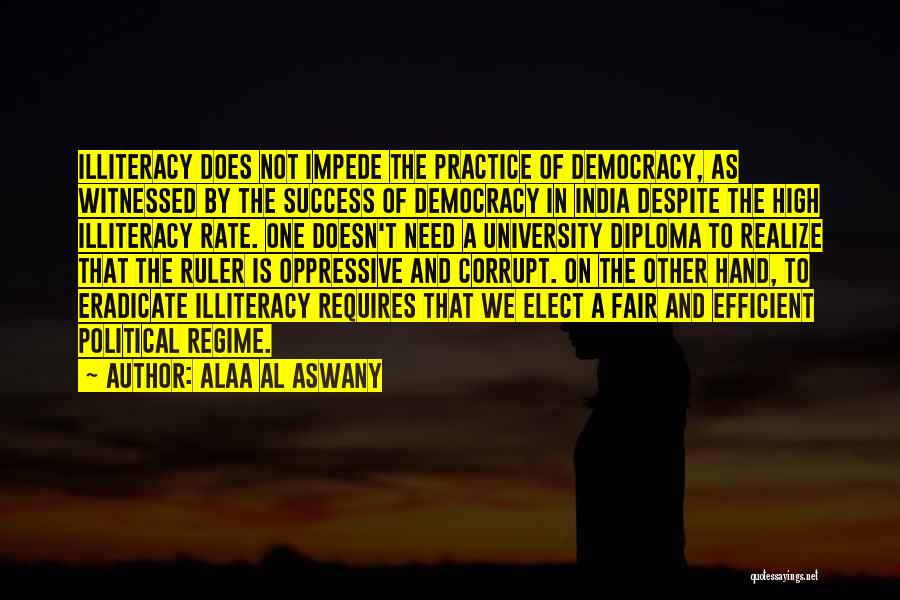 Alaa Al Aswany Quotes: Illiteracy Does Not Impede The Practice Of Democracy, As Witnessed By The Success Of Democracy In India Despite The High