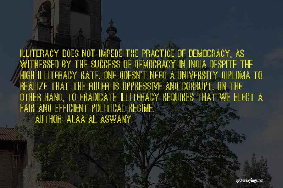 Alaa Al Aswany Quotes: Illiteracy Does Not Impede The Practice Of Democracy, As Witnessed By The Success Of Democracy In India Despite The High