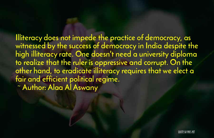 Alaa Al Aswany Quotes: Illiteracy Does Not Impede The Practice Of Democracy, As Witnessed By The Success Of Democracy In India Despite The High