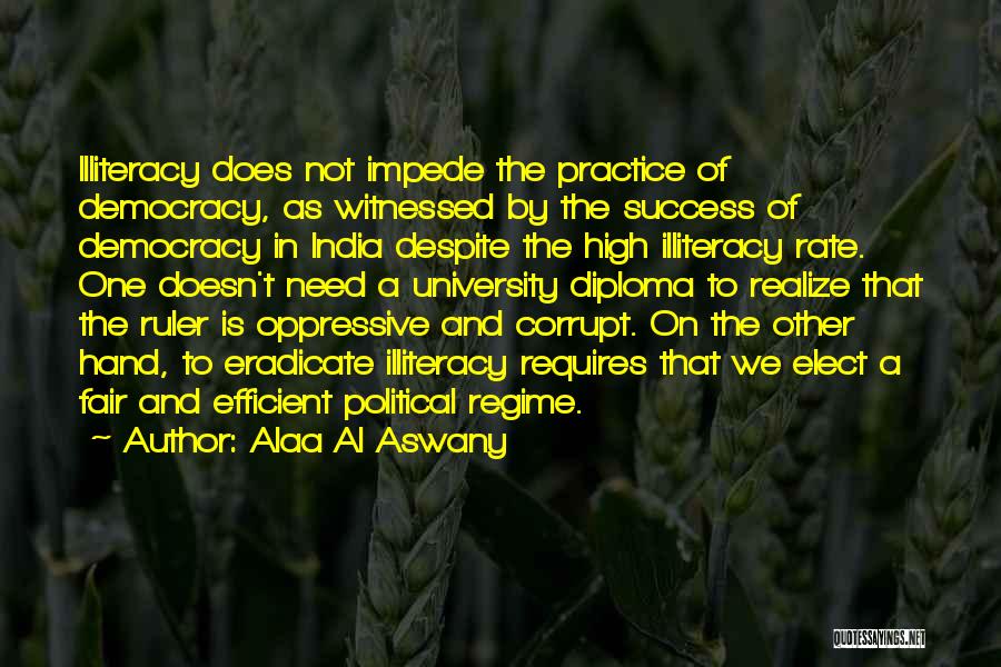 Alaa Al Aswany Quotes: Illiteracy Does Not Impede The Practice Of Democracy, As Witnessed By The Success Of Democracy In India Despite The High