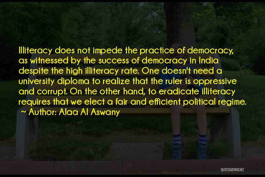 Alaa Al Aswany Quotes: Illiteracy Does Not Impede The Practice Of Democracy, As Witnessed By The Success Of Democracy In India Despite The High