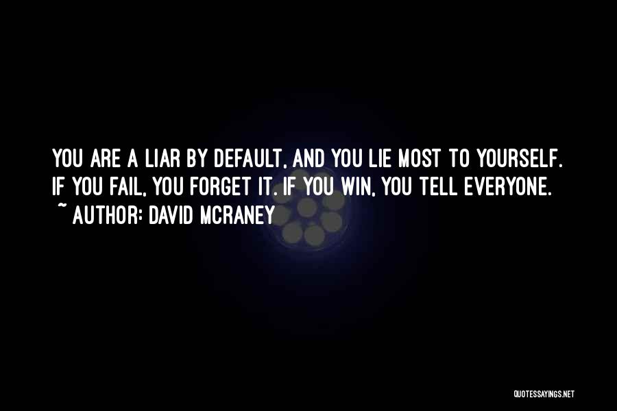 David McRaney Quotes: You Are A Liar By Default, And You Lie Most To Yourself. If You Fail, You Forget It. If You