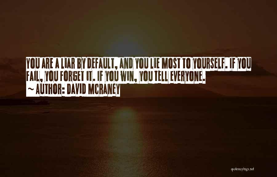 David McRaney Quotes: You Are A Liar By Default, And You Lie Most To Yourself. If You Fail, You Forget It. If You