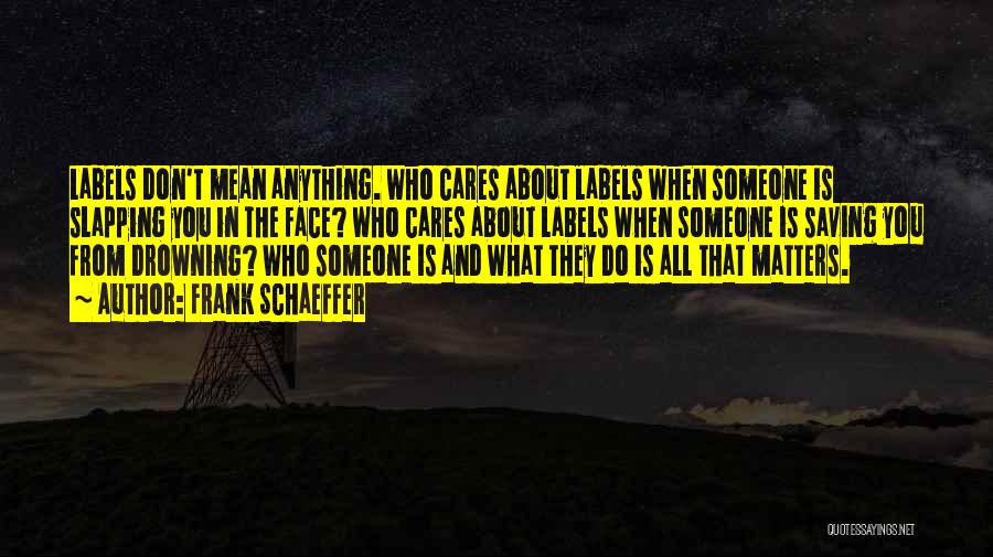 Frank Schaeffer Quotes: Labels Don't Mean Anything. Who Cares About Labels When Someone Is Slapping You In The Face? Who Cares About Labels