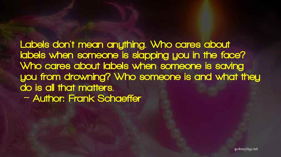 Frank Schaeffer Quotes: Labels Don't Mean Anything. Who Cares About Labels When Someone Is Slapping You In The Face? Who Cares About Labels