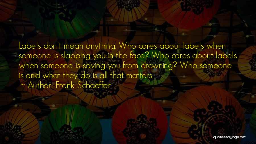 Frank Schaeffer Quotes: Labels Don't Mean Anything. Who Cares About Labels When Someone Is Slapping You In The Face? Who Cares About Labels