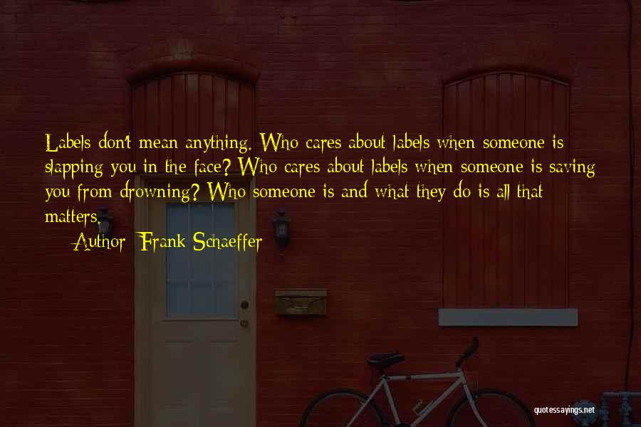 Frank Schaeffer Quotes: Labels Don't Mean Anything. Who Cares About Labels When Someone Is Slapping You In The Face? Who Cares About Labels