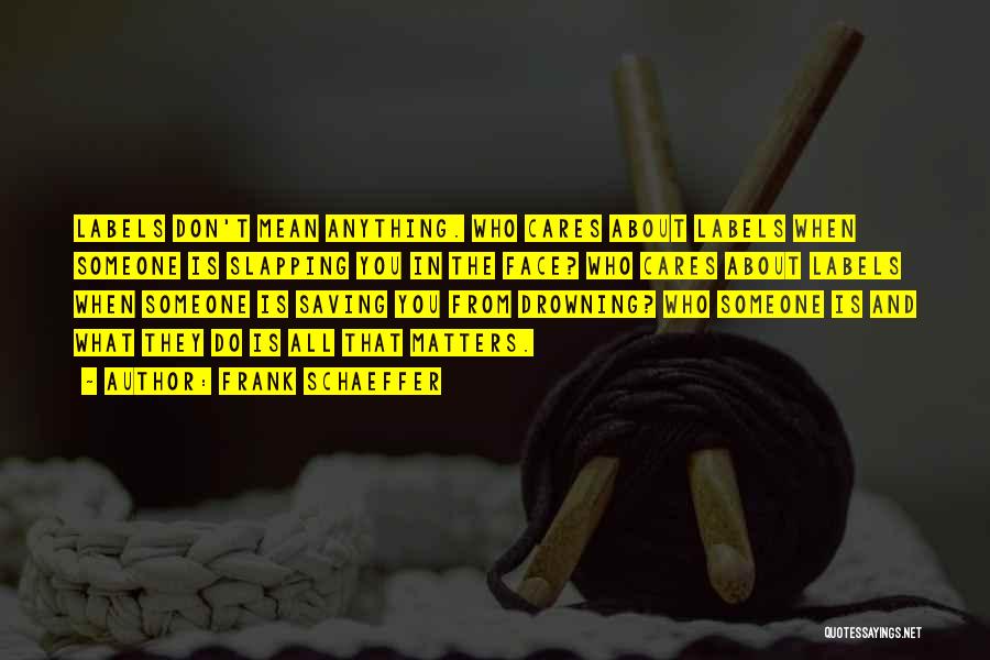 Frank Schaeffer Quotes: Labels Don't Mean Anything. Who Cares About Labels When Someone Is Slapping You In The Face? Who Cares About Labels