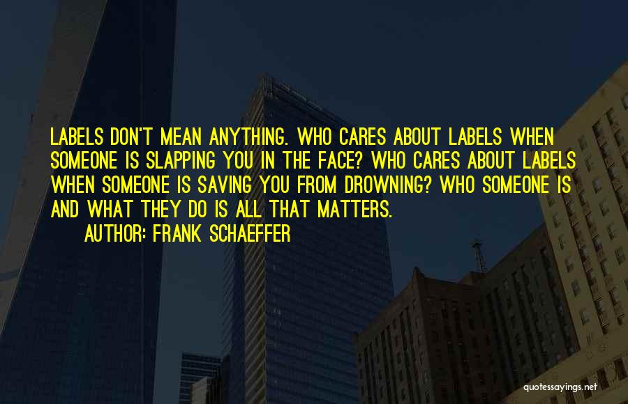 Frank Schaeffer Quotes: Labels Don't Mean Anything. Who Cares About Labels When Someone Is Slapping You In The Face? Who Cares About Labels