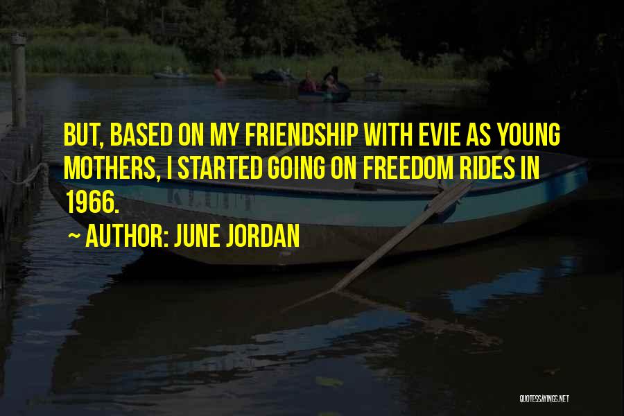 June Jordan Quotes: But, Based On My Friendship With Evie As Young Mothers, I Started Going On Freedom Rides In 1966.