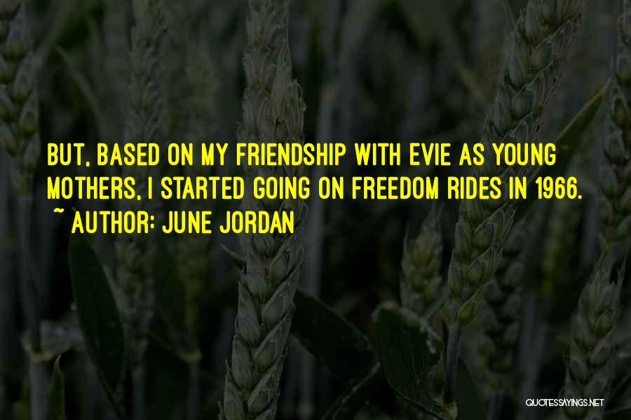 June Jordan Quotes: But, Based On My Friendship With Evie As Young Mothers, I Started Going On Freedom Rides In 1966.