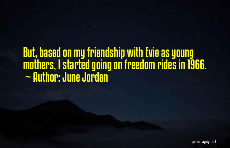 June Jordan Quotes: But, Based On My Friendship With Evie As Young Mothers, I Started Going On Freedom Rides In 1966.