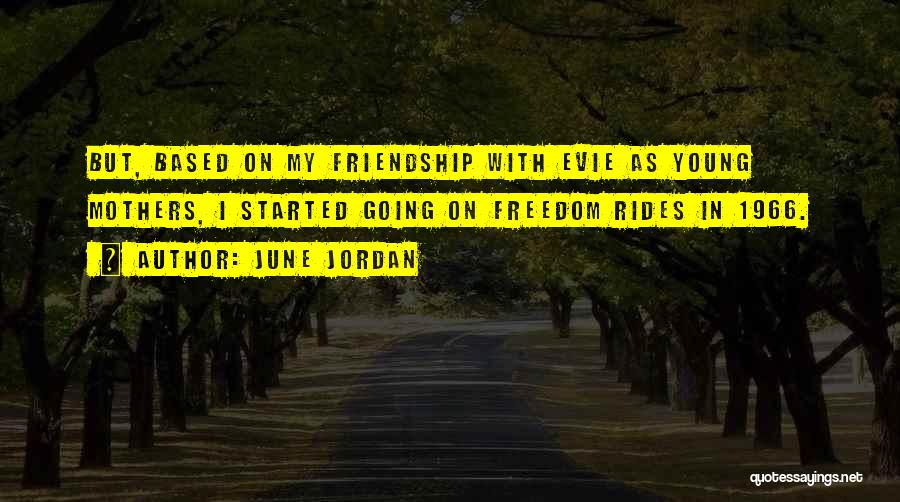 June Jordan Quotes: But, Based On My Friendship With Evie As Young Mothers, I Started Going On Freedom Rides In 1966.