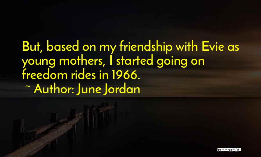 June Jordan Quotes: But, Based On My Friendship With Evie As Young Mothers, I Started Going On Freedom Rides In 1966.