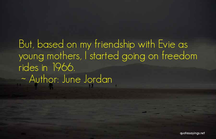 June Jordan Quotes: But, Based On My Friendship With Evie As Young Mothers, I Started Going On Freedom Rides In 1966.