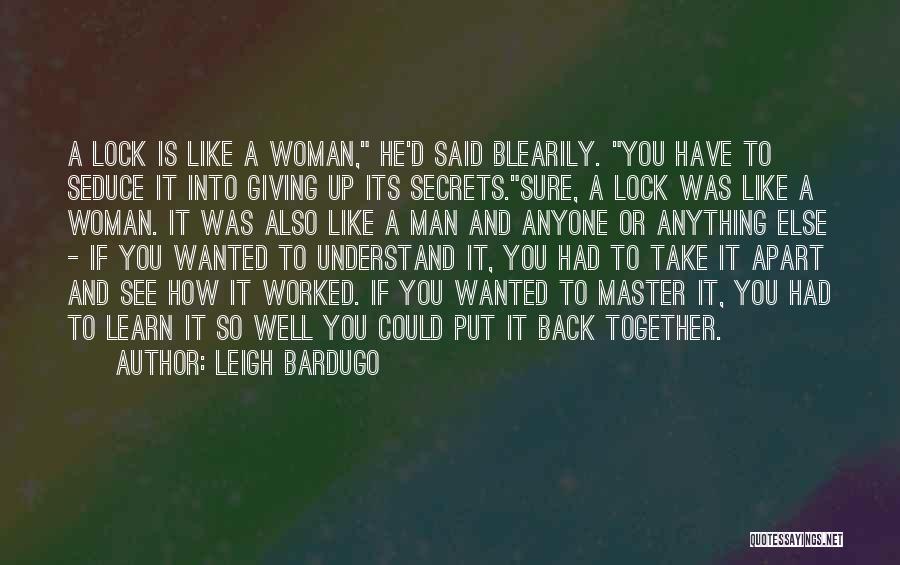 Leigh Bardugo Quotes: A Lock Is Like A Woman, He'd Said Blearily. You Have To Seduce It Into Giving Up Its Secrets.sure, A