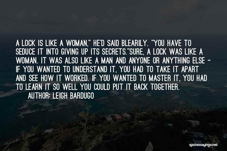 Leigh Bardugo Quotes: A Lock Is Like A Woman, He'd Said Blearily. You Have To Seduce It Into Giving Up Its Secrets.sure, A