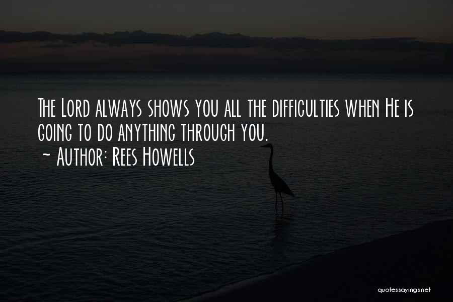 Rees Howells Quotes: The Lord Always Shows You All The Difficulties When He Is Going To Do Anything Through You.