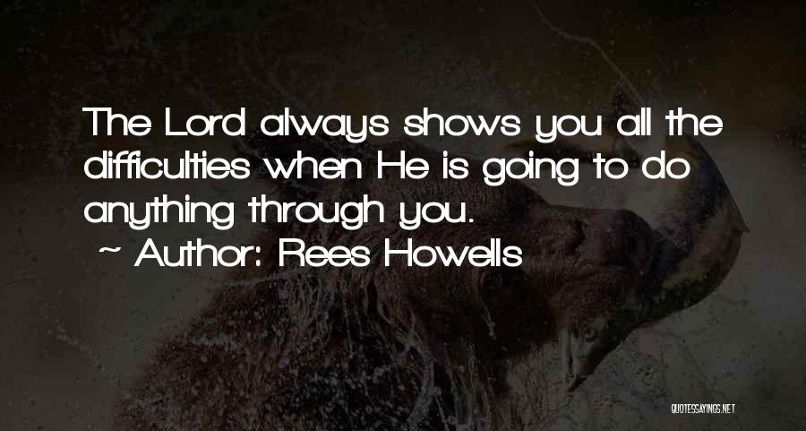 Rees Howells Quotes: The Lord Always Shows You All The Difficulties When He Is Going To Do Anything Through You.