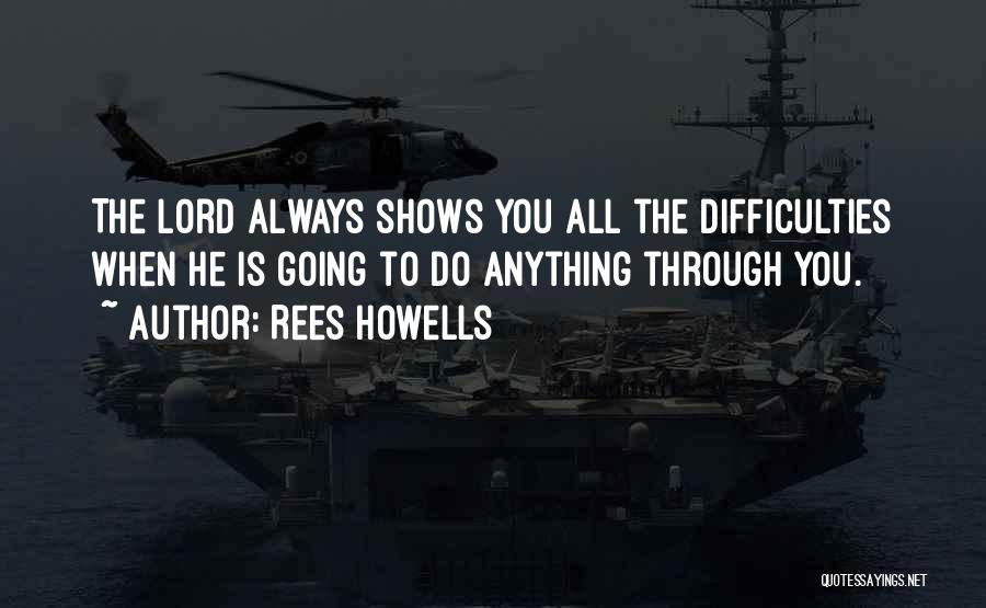 Rees Howells Quotes: The Lord Always Shows You All The Difficulties When He Is Going To Do Anything Through You.
