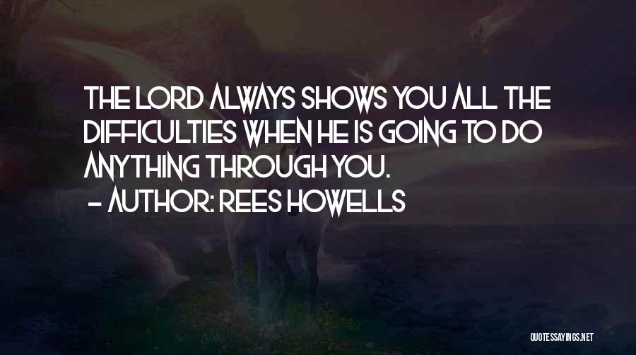 Rees Howells Quotes: The Lord Always Shows You All The Difficulties When He Is Going To Do Anything Through You.