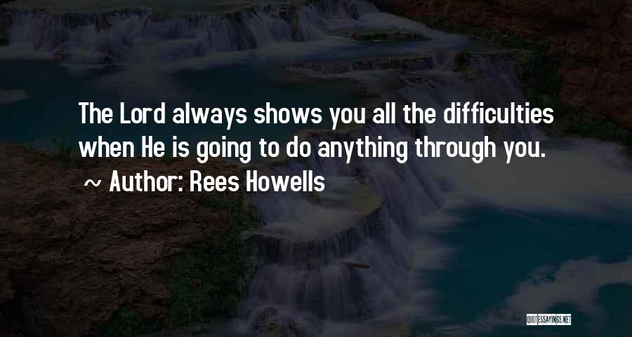 Rees Howells Quotes: The Lord Always Shows You All The Difficulties When He Is Going To Do Anything Through You.
