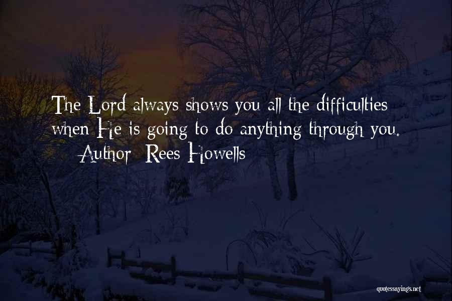 Rees Howells Quotes: The Lord Always Shows You All The Difficulties When He Is Going To Do Anything Through You.