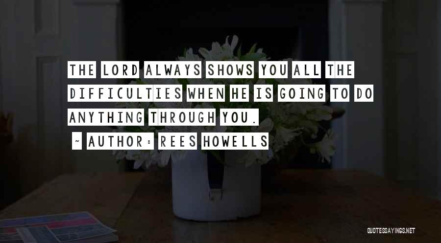 Rees Howells Quotes: The Lord Always Shows You All The Difficulties When He Is Going To Do Anything Through You.