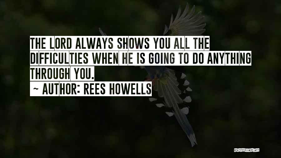 Rees Howells Quotes: The Lord Always Shows You All The Difficulties When He Is Going To Do Anything Through You.