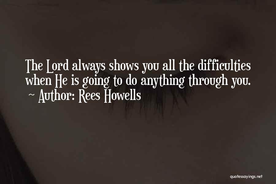 Rees Howells Quotes: The Lord Always Shows You All The Difficulties When He Is Going To Do Anything Through You.