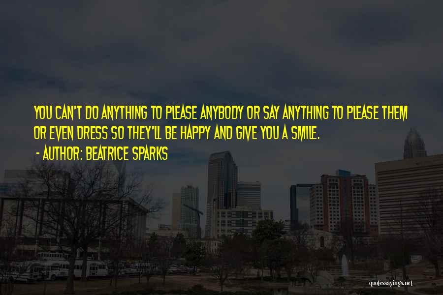 Beatrice Sparks Quotes: You Can't Do Anything To Please Anybody Or Say Anything To Please Them Or Even Dress So They'll Be Happy