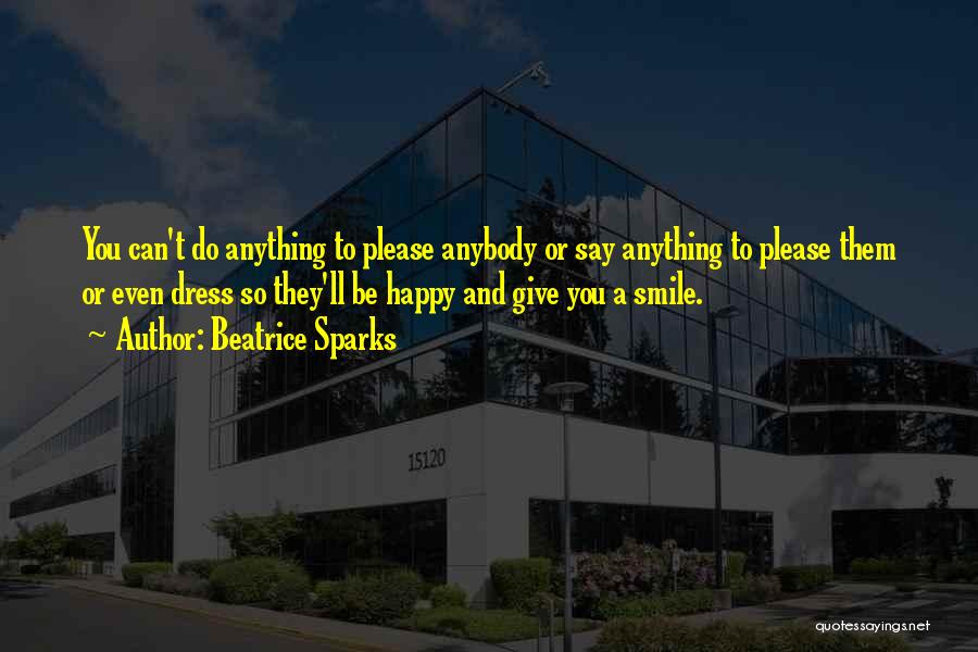 Beatrice Sparks Quotes: You Can't Do Anything To Please Anybody Or Say Anything To Please Them Or Even Dress So They'll Be Happy