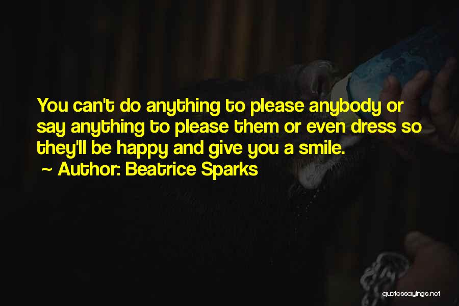 Beatrice Sparks Quotes: You Can't Do Anything To Please Anybody Or Say Anything To Please Them Or Even Dress So They'll Be Happy