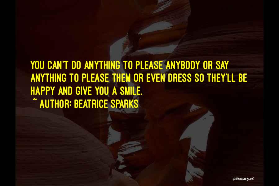 Beatrice Sparks Quotes: You Can't Do Anything To Please Anybody Or Say Anything To Please Them Or Even Dress So They'll Be Happy