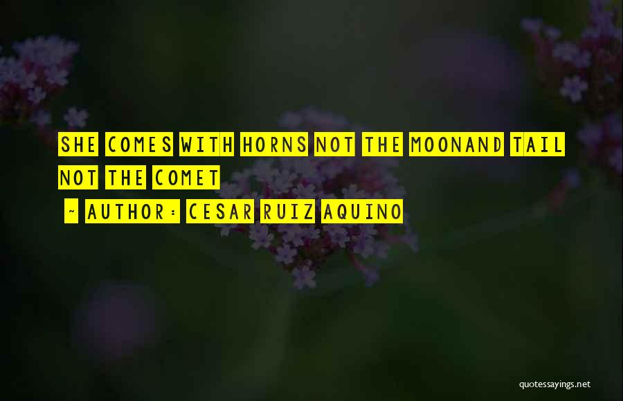 Cesar Ruiz Aquino Quotes: She Comes With Horns Not The Moonand Tail Not The Comet