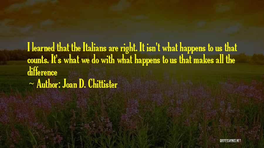 Joan D. Chittister Quotes: I Learned That The Italians Are Right. It Isn't What Happens To Us That Counts. It's What We Do With