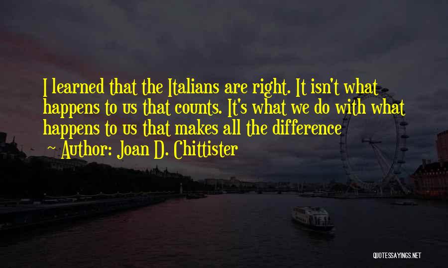 Joan D. Chittister Quotes: I Learned That The Italians Are Right. It Isn't What Happens To Us That Counts. It's What We Do With