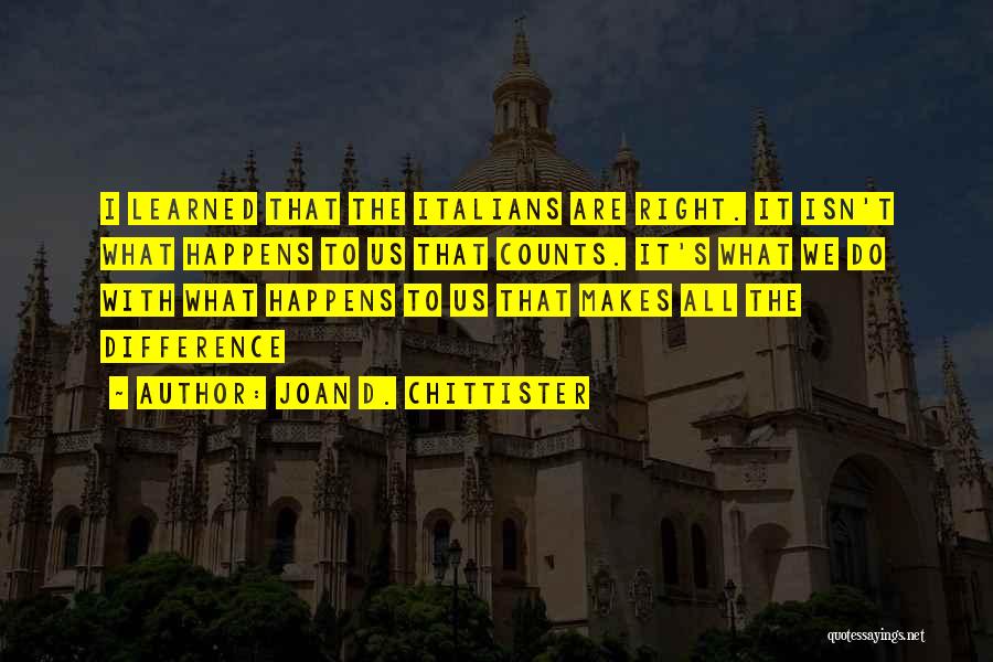 Joan D. Chittister Quotes: I Learned That The Italians Are Right. It Isn't What Happens To Us That Counts. It's What We Do With