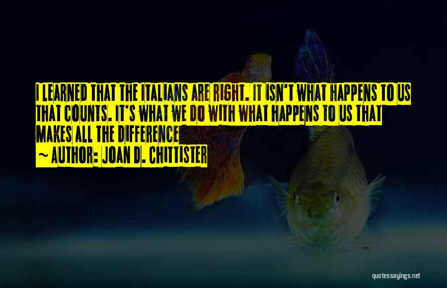 Joan D. Chittister Quotes: I Learned That The Italians Are Right. It Isn't What Happens To Us That Counts. It's What We Do With