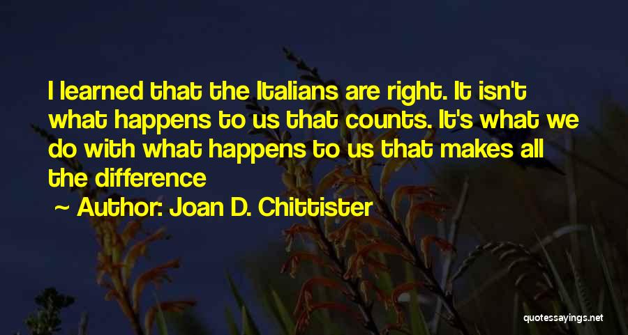 Joan D. Chittister Quotes: I Learned That The Italians Are Right. It Isn't What Happens To Us That Counts. It's What We Do With